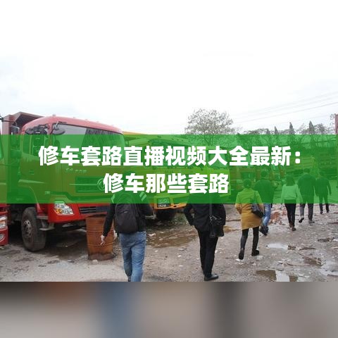 修车套路直播视频大全最新：修车那些套路 