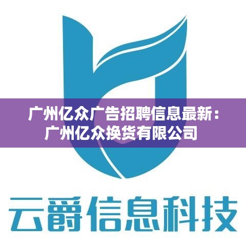 广州亿众广告招聘信息最新：广州亿众换货有限公司 