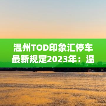 温州TOD印象汇停车最新规定2023年：温州tod国际新城印象汇 