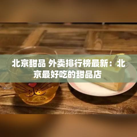 北京甜品 外卖排行榜最新：北京最好吃的甜品店 