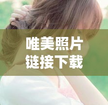 唯美照片链接下载安装最新版：唯美照片 头像 