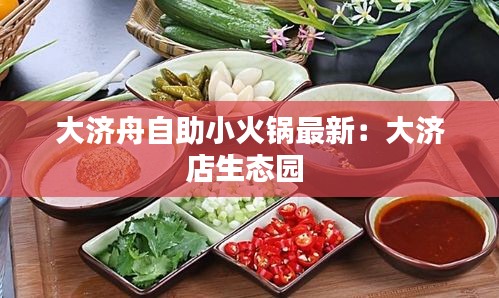 大济舟自助小火锅最新：大济店生态园 