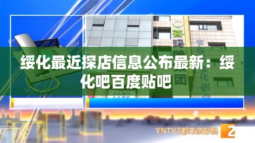 绥化最近探店信息公布最新：绥化吧百度贴吧 