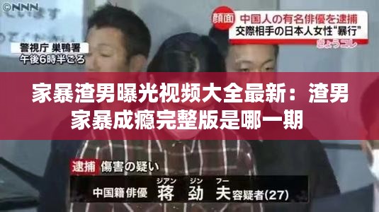 家暴渣男曝光视频大全最新：渣男家暴成瘾完整版是哪一期 