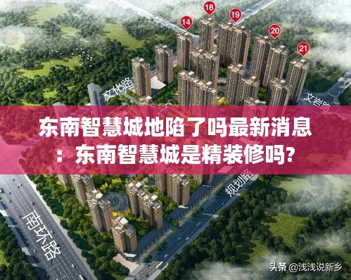 东南智慧城地陷了吗最新消息：东南智慧城是精装修吗? 