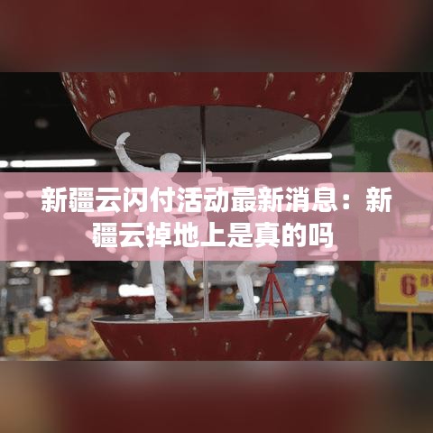 新疆云闪付活动最新消息：新疆云掉地上是真的吗 