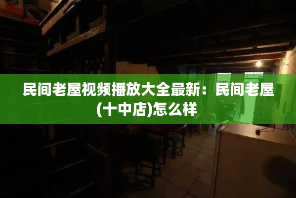 民间老屋视频播放大全最新：民间老屋(十中店)怎么样 