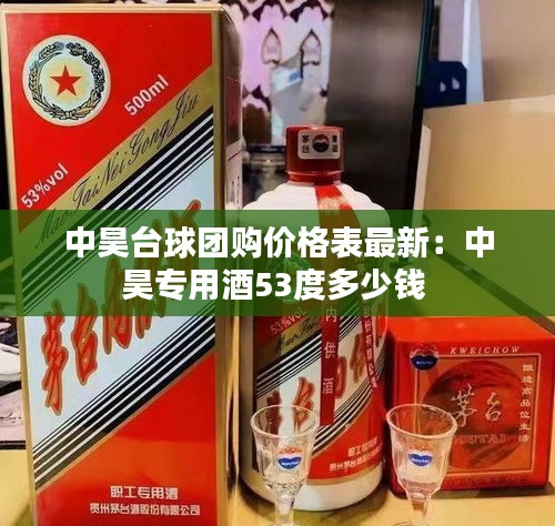 中昊台球团购价格表最新：中昊专用酒53度多少钱 