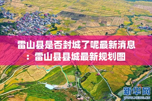 雷山县是否封城了呢最新消息：雷山县县城最新规划图 