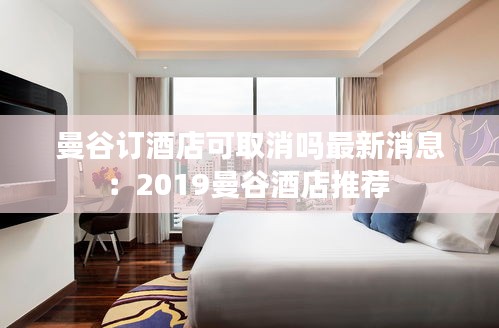 曼谷订酒店可取消吗最新消息：2019曼谷酒店推荐 