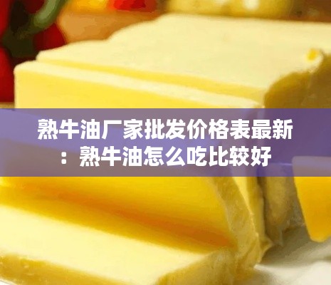 熟牛油厂家批发价格表最新：熟牛油怎么吃比较好 