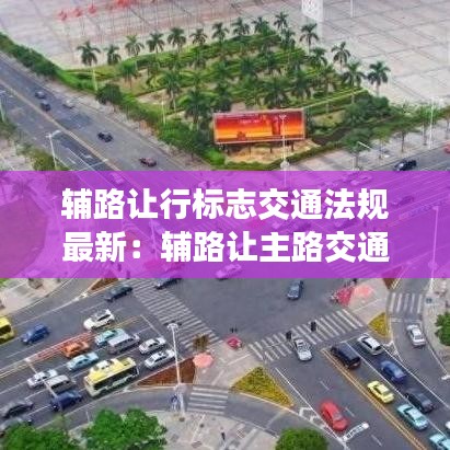 辅路让行标志交通法规最新：辅路让主路交通法条款 