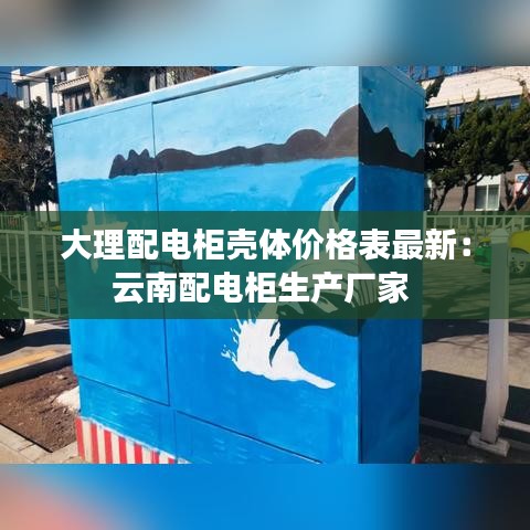 大理配电柜壳体价格表最新：云南配电柜生产厂家 