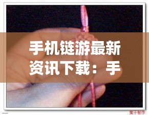 手机链游最新资讯下载：手机链教程视频 