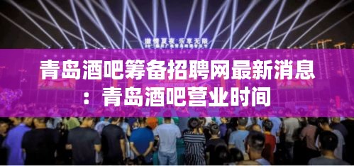 青岛酒吧筹备招聘网最新消息：青岛酒吧营业时间 