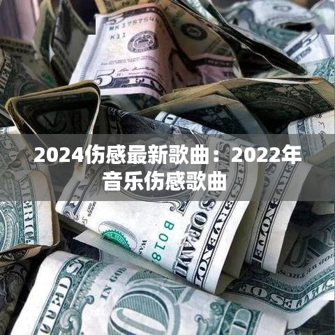 2024伤感最新歌曲：2022年音乐伤感歌曲 