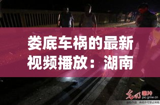 娄底车祸的最新视频播放：湖南娄底昨晚8点车祸 