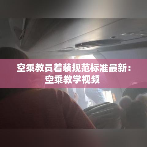 空乘教员着装规范标准最新：空乘教学视频 