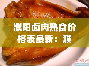 濮阳卤肉熟食价格表最新：濮阳有卤煮火烧吗 