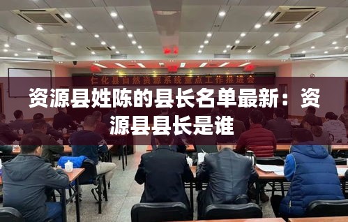 资源县姓陈的县长名单最新：资源县县长是谁 