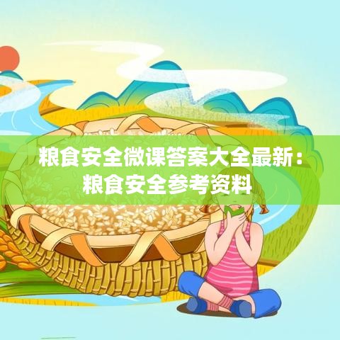 粮食安全微课答案大全最新：粮食安全参考资料 