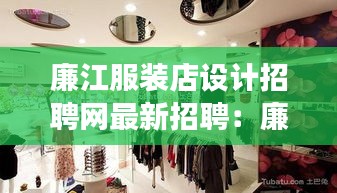 廉江服装店设计招聘网最新招聘：廉江哪里有衣服卖 