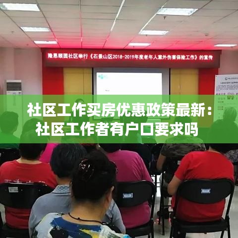 社区工作买房优惠政策最新：社区工作者有户口要求吗 