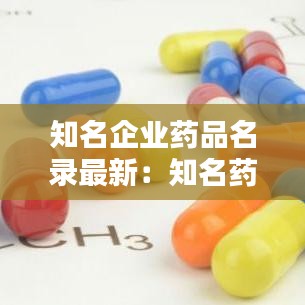 知名企业药品名录最新：知名药企排名 