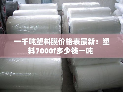 一千吨塑料膜价格表最新：塑料7000f多少钱一吨 