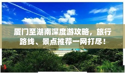 厦门至湖南深度游攻略，旅行路线、景点推荐一网打尽！