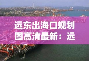 远东出海口规划图高清最新：远东国际海运有限公司 