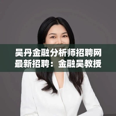 吴丹金融分析师招聘网最新招聘：金融吴教授的圈子怎么样? 