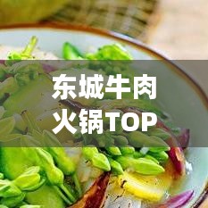 东城牛肉火锅TOP10榜单，地道美味之旅不容错过