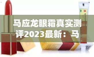 马应龙眼霜真实测评2023最新：马应龙眼霜爆款 