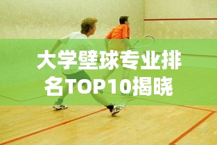 大学壁球专业排名TOP10揭晓