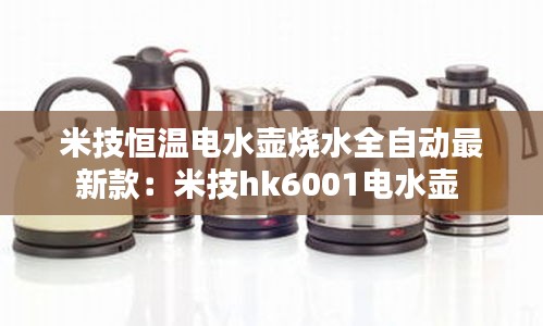 米技恒温电水壶烧水全自动最新款：米技hk6001电水壶 