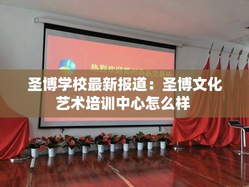 圣博学校最新报道：圣博文化艺术培训中心怎么样 