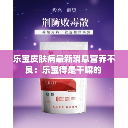 乐宝皮肤病最新消息营养不良：乐宝得是干嘛的 