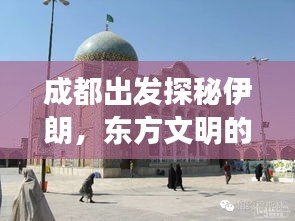 成都出发探秘伊朗，东方文明的神秘之旅攻略