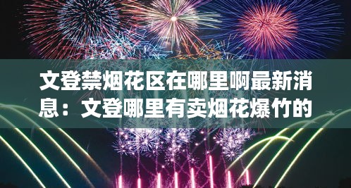 文登禁烟花区在哪里啊最新消息：文登哪里有卖烟花爆竹的 