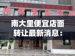 南大里便宜店面转让最新消息：南大里面的宾馆叫什么 