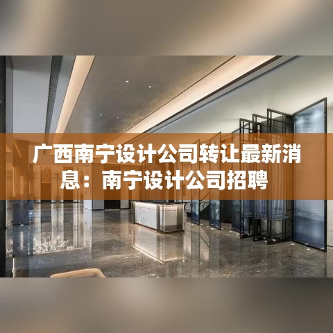 广西南宁设计公司转让最新消息：南宁设计公司招聘 