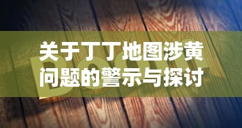 关于丁丁地图涉黄问题的警示与探讨