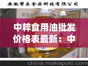 中粹食用油批发价格表最新：中粮食用油价格表 