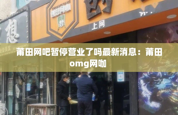 莆田网吧暂停营业了吗最新消息：莆田omg网咖 