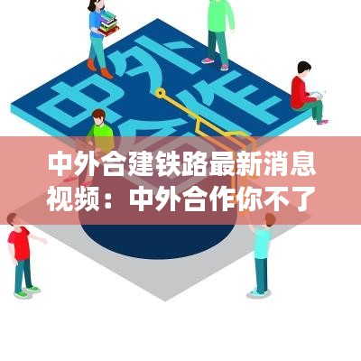 中外合建铁路最新消息视频：中外合作你不了解的真相 