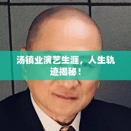 汤镇业演艺生涯，人生轨迹揭秘！