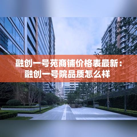 融创一号苑商铺价格表最新：融创一号院品质怎么样 