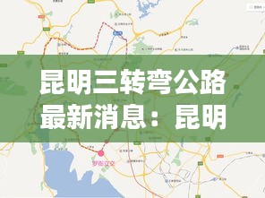 昆明三转弯公路最新消息：昆明三环路线图 