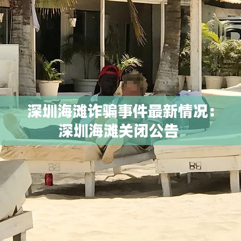 深圳海滩诈骗事件最新情况：深圳海滩关闭公告 